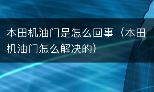 本田机油门是怎么回事（本田机油门怎么解决的）