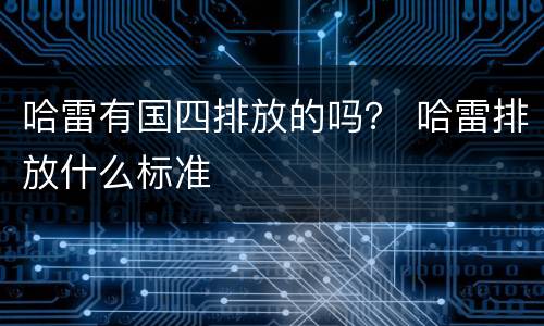 哈雷有国四排放的吗？ 哈雷排放什么标准