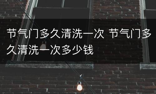 节气门多久清洗一次 节气门多久清洗一次多少钱