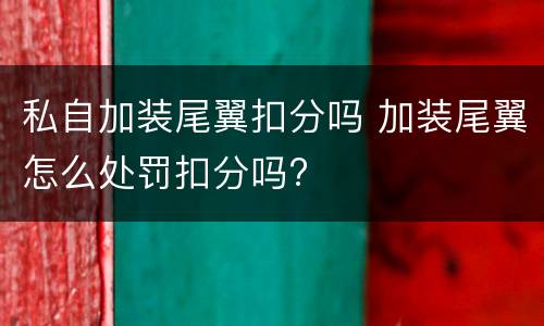 私自加装尾翼扣分吗 加装尾翼怎么处罚扣分吗?