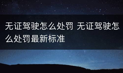 无证驾驶怎么处罚 无证驾驶怎么处罚最新标准