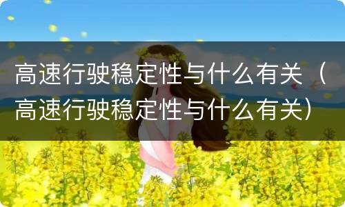 高速行驶稳定性与什么有关（高速行驶稳定性与什么有关）