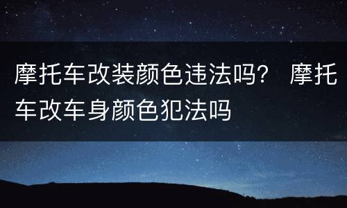 摩托车改装颜色违法吗？ 摩托车改车身颜色犯法吗