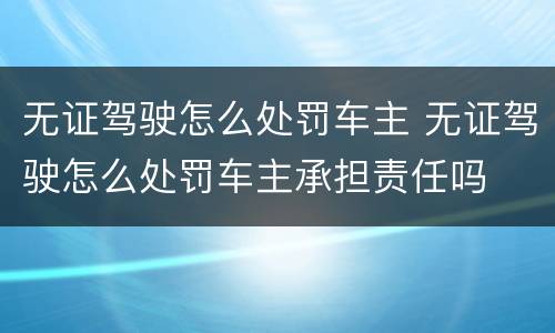 无证驾驶怎么处罚车主 无证驾驶怎么处罚车主承担责任吗
