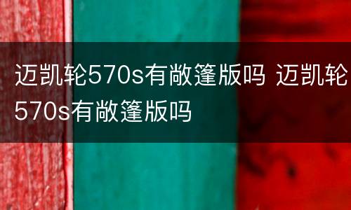 迈凯轮570s有敞篷版吗 迈凯轮570s有敞篷版吗