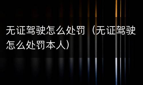 无证驾驶怎么处罚（无证驾驶怎么处罚本人）