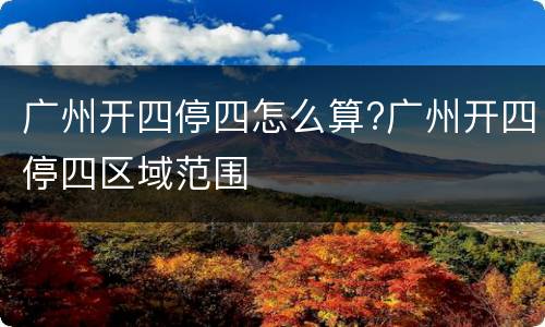广州开四停四怎么算?广州开四停四区域范围