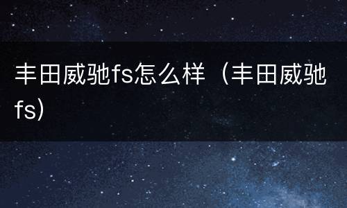 丰田威驰fs怎么样（丰田威驰fs）
