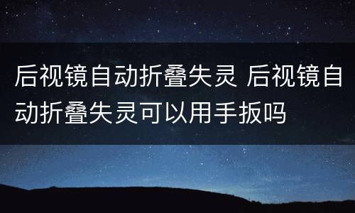后视镜自动折叠失灵 后视镜自动折叠失灵可以用手扳吗