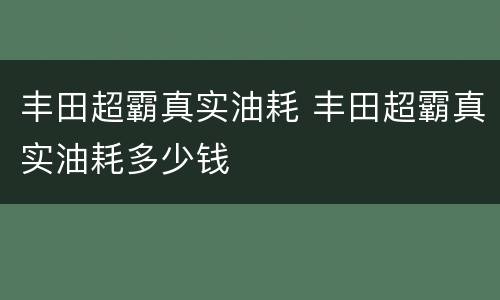 丰田超霸真实油耗 丰田超霸真实油耗多少钱