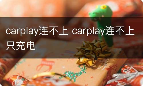 carplay连不上 carplay连不上只充电