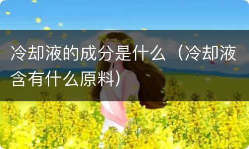 冷却液的成分是什么（冷却液含有什么原料）