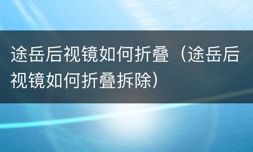 途岳后视镜如何折叠（途岳后视镜如何折叠拆除）