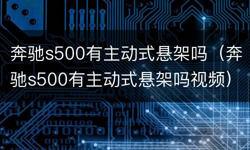 奔驰s500有主动式悬架吗（奔驰s500有主动式悬架吗视频）