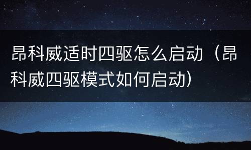 昂科威适时四驱怎么启动（昂科威四驱模式如何启动）
