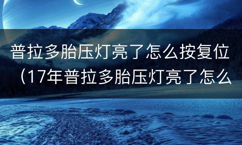 普拉多胎压灯亮了怎么按复位（17年普拉多胎压灯亮了怎么按复位）