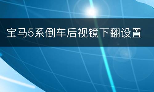 宝马5系倒车后视镜下翻设置
