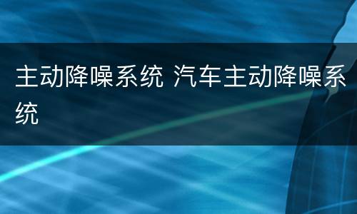主动降噪系统 汽车主动降噪系统