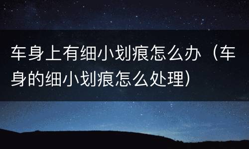 车身上有细小划痕怎么办（车身的细小划痕怎么处理）