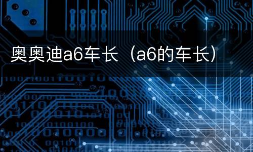 奥奥迪a6车长（a6的车长）