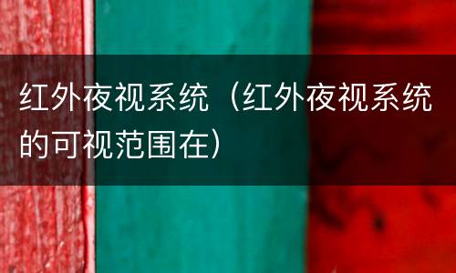 红外夜视系统（红外夜视系统的可视范围在）