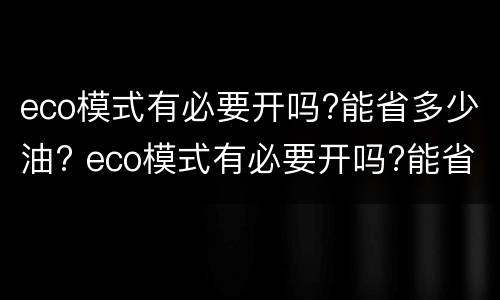 eco模式有必要开吗?能省多少油? eco模式有必要开吗?能省多少油