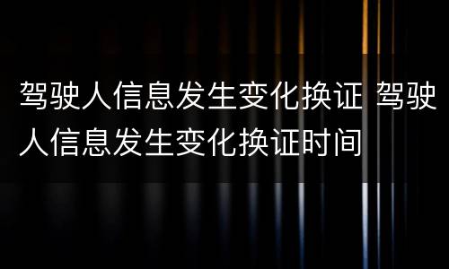 驾驶人信息发生变化换证 驾驶人信息发生变化换证时间