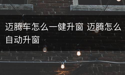 迈腾车怎么一健升窗 迈腾怎么自动升窗
