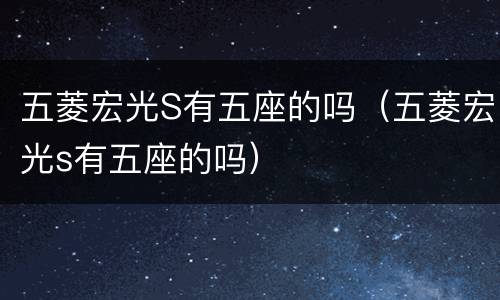 五菱宏光S有五座的吗（五菱宏光s有五座的吗）