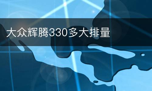 大众辉腾330多大排量