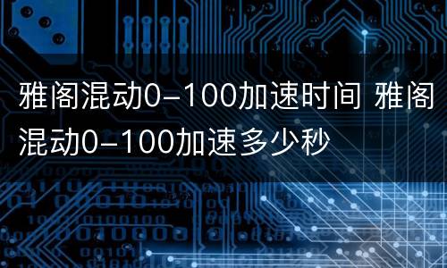 雅阁混动0-100加速时间 雅阁混动0-100加速多少秒
