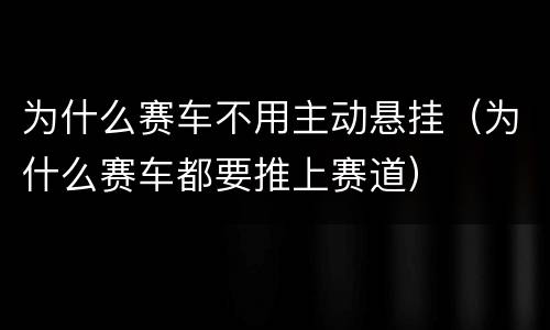 为什么赛车不用主动悬挂（为什么赛车都要推上赛道）