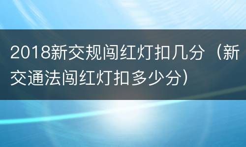 2018新交规闯红灯扣几分（新交通法闯红灯扣多少分）