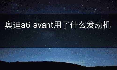 奥迪a6 avant用了什么发动机