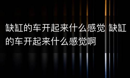 缺缸的车开起来什么感觉 缺缸的车开起来什么感觉啊