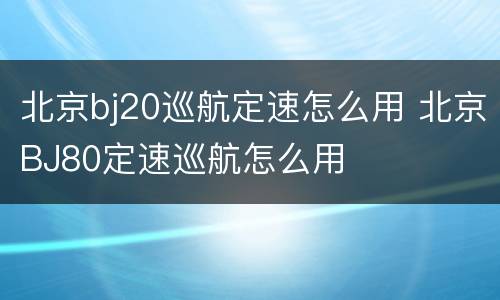 北京bj20巡航定速怎么用 北京BJ80定速巡航怎么用