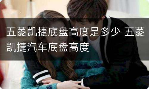 五菱凯捷底盘高度是多少 五菱凯捷汽车底盘高度