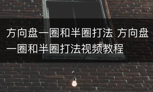 方向盘一圈和半圈打法 方向盘一圈和半圈打法视频教程
