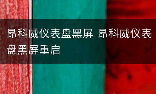 昂科威仪表盘黑屏 昂科威仪表盘黑屏重启