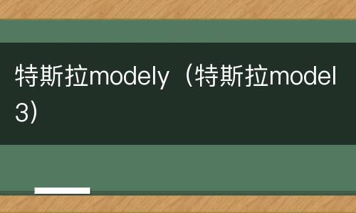 特斯拉modely（特斯拉model 3）