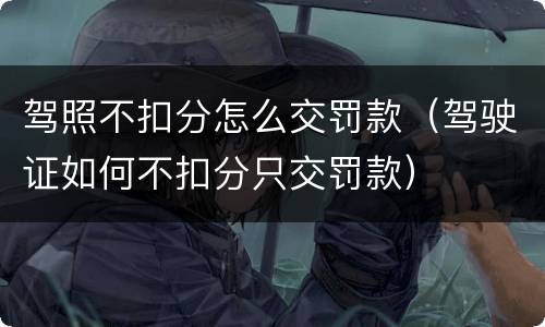 驾照不扣分怎么交罚款（驾驶证如何不扣分只交罚款）