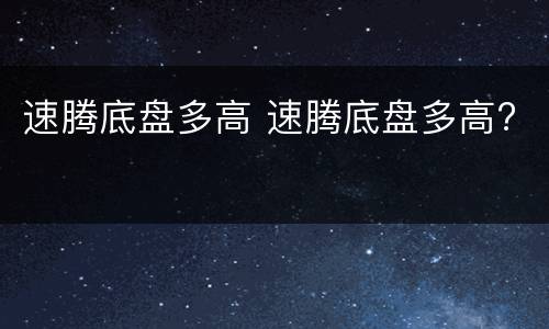 速腾底盘多高 速腾底盘多高?