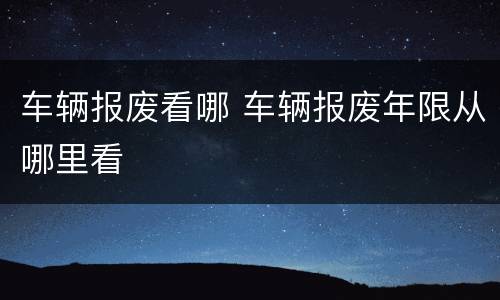 车辆报废看哪 车辆报废年限从哪里看