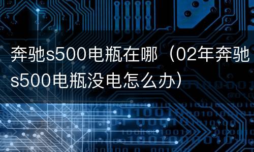 奔驰s500电瓶在哪（02年奔驰s500电瓶没电怎么办）