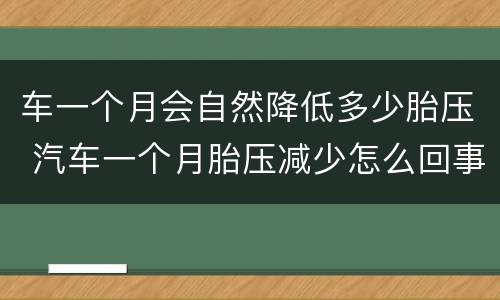 车一个月会自然降低多少胎压 汽车一个月胎压减少怎么回事