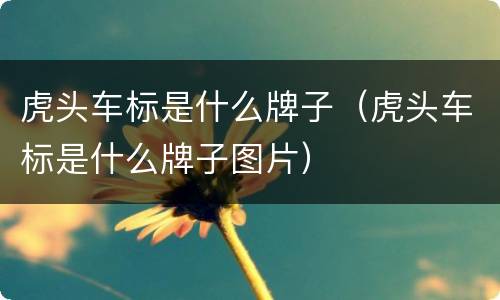 虎头车标是什么牌子（虎头车标是什么牌子图片）