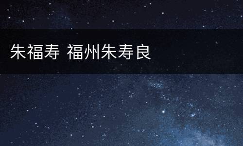 朱福寿 福州朱寿良