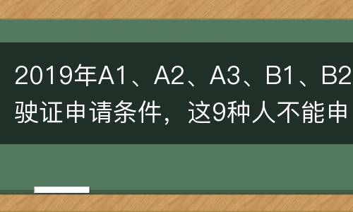 2019年A1、A2、A3、B1、B2驾驶证申请条件，这9种人不能申请