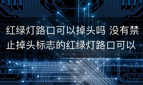 红绿灯路口可以掉头吗 没有禁止掉头标志的红绿灯路口可以掉头吗