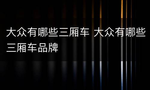 大众有哪些三厢车 大众有哪些三厢车品牌